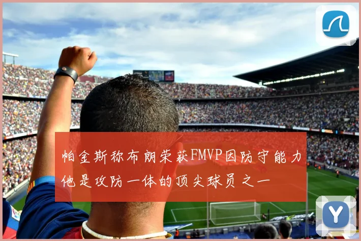 帕金斯称布朗荣获FMVP因防守能力他是攻防一体的顶尖球员之一
